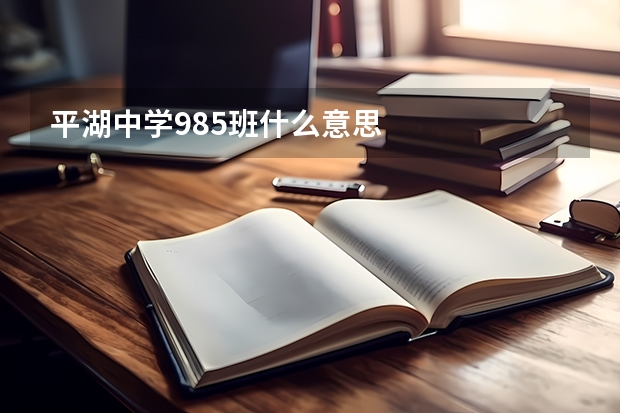 平湖中学985班什么意思