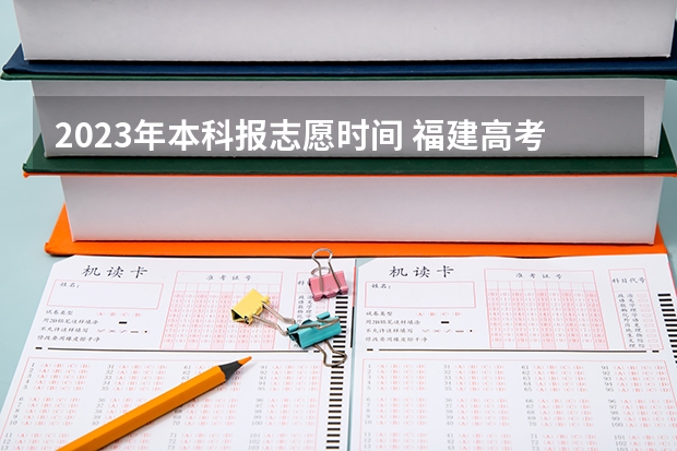 2023年本科报志愿时间 福建高考志愿填报时间2023年时间表