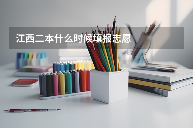 江西二本什么时候填报志愿
