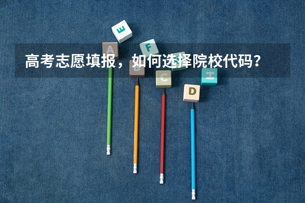 高考志愿填报，如何选择院校代码？