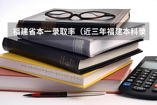 福建省本一录取率（近三年福建本科录取率）