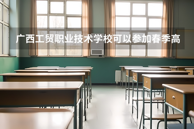 广西工贸职业技术学校可以参加春季高考吗