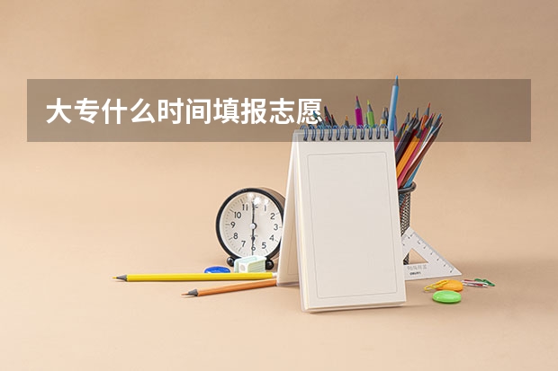 大专什么时间填报志愿