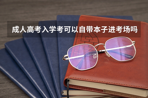 成人高考入学考可以自带本子进考场吗？