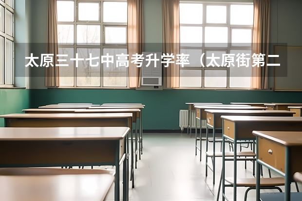 太原三十七中高考升学率（太原街第二外国语学校历年高考升学率）
