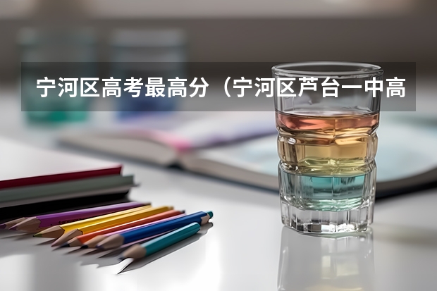 宁河区高考最高分（宁河区芦台一中高考成绩）