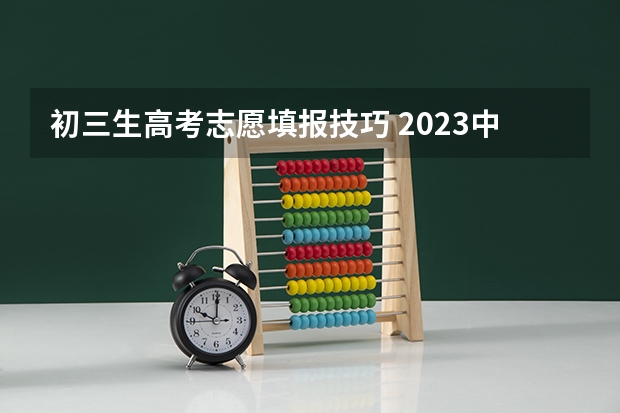 初三生高考志愿填报技巧 2023中考报志愿时间