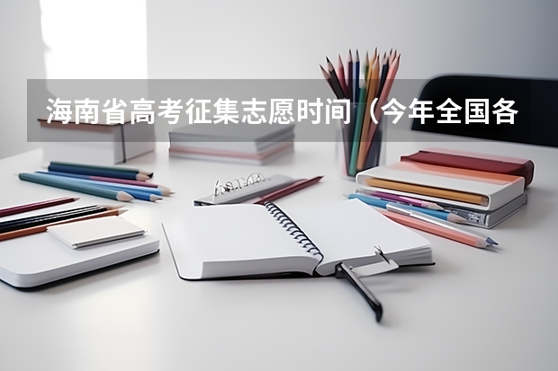 海南省高考征集志愿时间（今年全国各省的高考志愿填报时间是几号？）