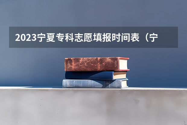 2023宁夏专科志愿填报时间表（宁夏报志愿时间和截止时间）