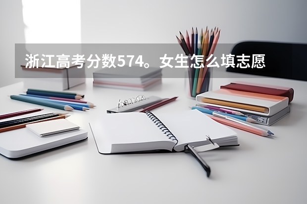 浙江高考分数574。女生怎么填志愿？