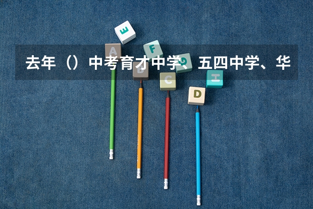 去年（）中考育才中学、五四中学、华东模范中学的录取分数线是多少