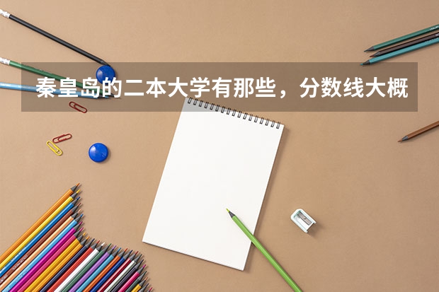 秦皇岛的二本大学有那些，分数线大概是多少