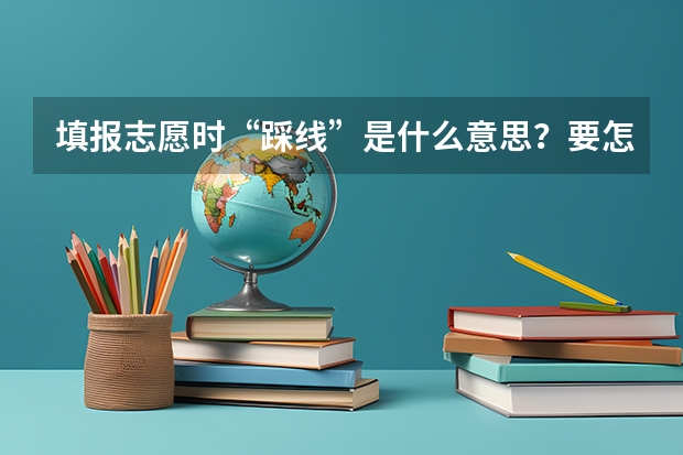 填报志愿时“踩线”是什么意思？要怎么踩线呢？