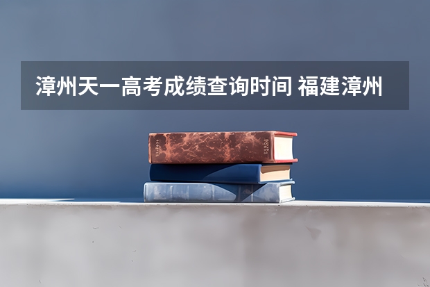 漳州天一高考成绩查询时间 福建漳州天一总局旧址景点介绍