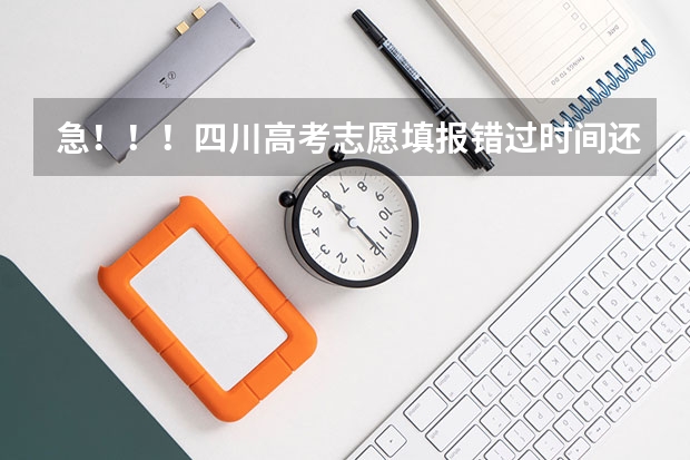 急！！！四川高考志愿填报错过时间还有没办法填报征集志愿？（四川高考征集志愿填报时间）