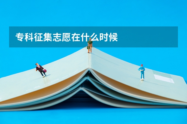 专科征集志愿在什么时候