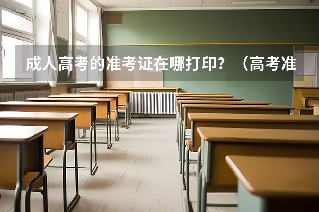 成人高考的准考证在哪打印？（高考准考证在哪打印）