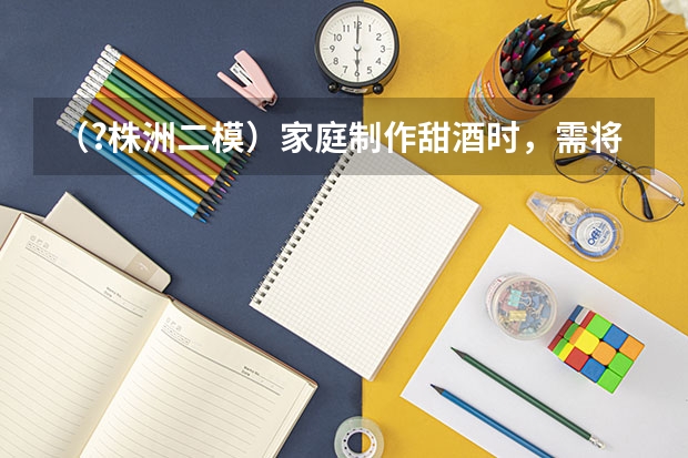 （?株洲二模）家庭制作甜酒时，需将蒸好的糯米冷却后加入酒曲（内含酵母菌），并且需将酿酒的器皿密（（?株洲二模）采用如图所示装置可以粗略验证向心力的表示式．具体做法是，细线下面悬挂一个钢球，细）