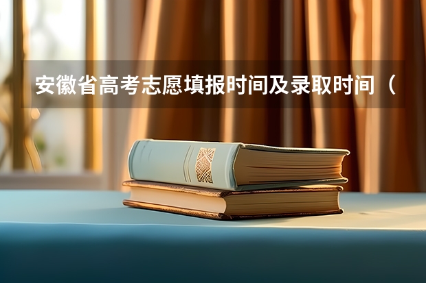 安徽省高考志愿填报时间及录取时间（安徽高考报考时间）