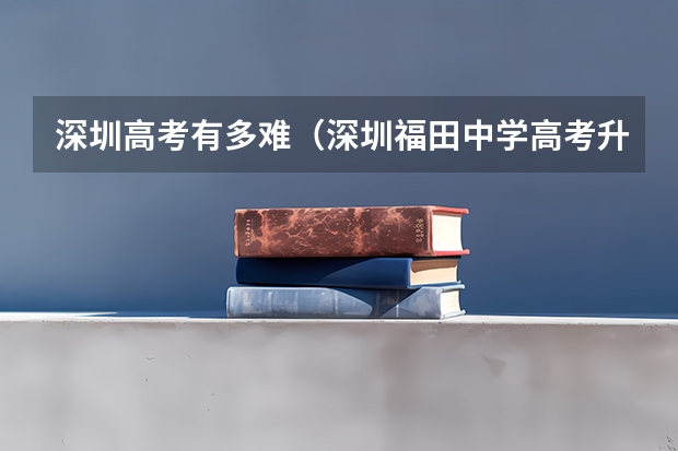 深圳高考有多难（深圳福田中学高考升学率排名）