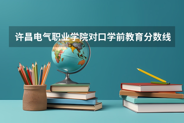 许昌电气职业学院对口学前教育分数线（许昌电气2023单招分数）