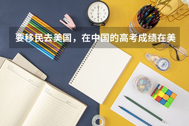 要移民去美国，在中国的高考成绩在美国读大学有用吗？