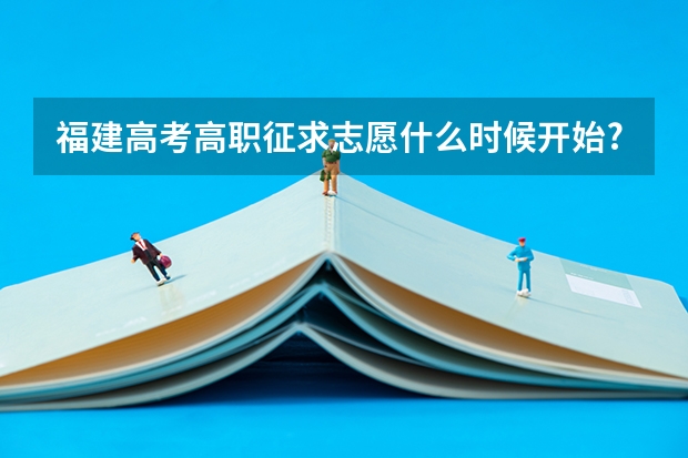 福建高考高职征求志愿什么时候开始?什么时候可以查询高职提前批和常规志愿的录取结果?