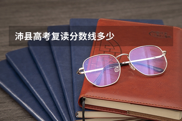 沛县高考复读分数线多少