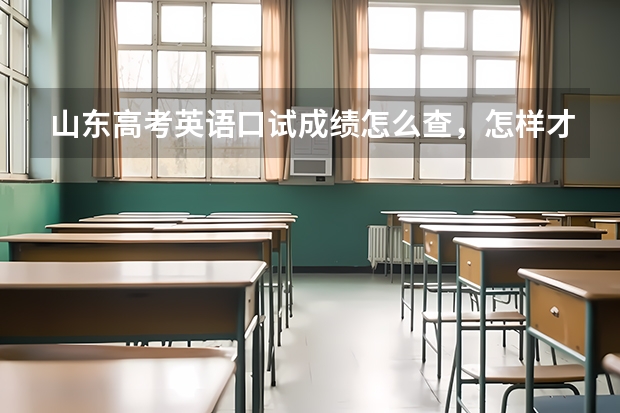 山东高考英语口试成绩怎么查，怎样才能知道我过没过？会话部分考什么东西