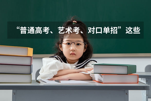 “普通高考、艺术考、对口单招”这些考试有什么不同呢？