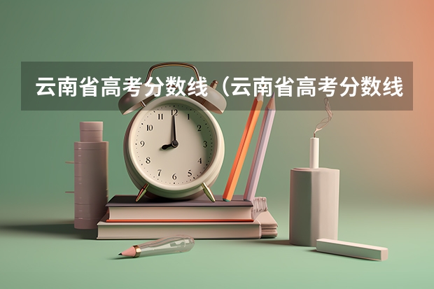 云南省高考分数线（云南省高考分数线）