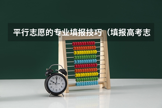 平行志愿的专业填报技巧（填报高考志愿的技巧）