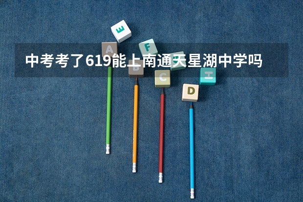 中考考了619能上南通天星湖中学吗？