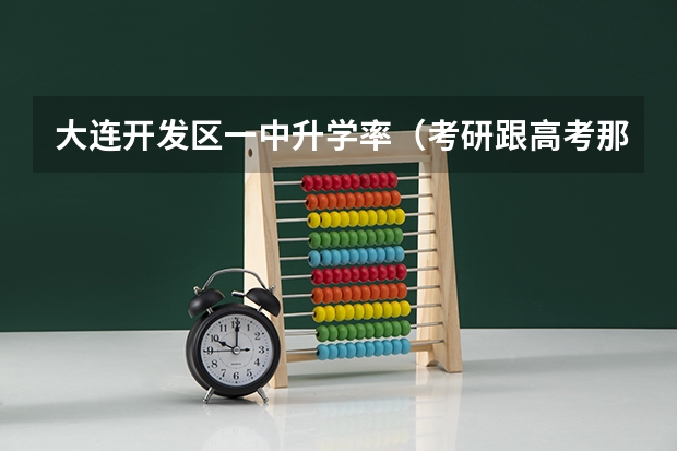 大连开发区一中升学率（考研跟高考那个难）