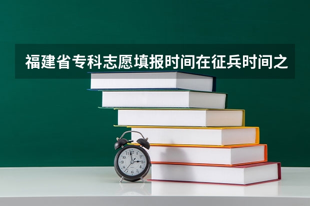 福建省专科志愿填报时间在征兵时间之后,这样到底是填高校毕业生还是新生(宁夏普通高校招生本科一批院校第三次征集志愿通告)
