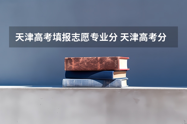 天津高考填报志愿专业分 天津高考分数线一本,二本,专科分数线