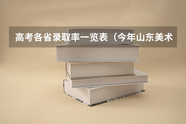 高考各省录取率一览表（今年山东美术生高考录取率）