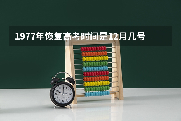 1977年恢复高考时间是12月几号？ 高考改革从哪届开始