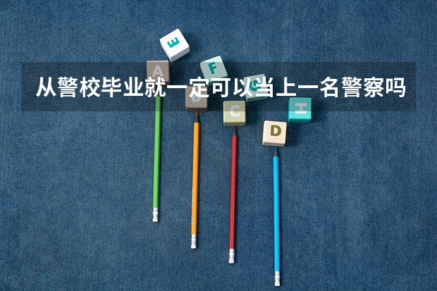 从警校毕业就一定可以当上一名警察吗？还需要参加公务员考试吗？