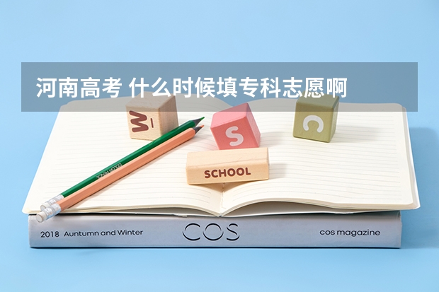 河南高考 什么时候填专科志愿啊