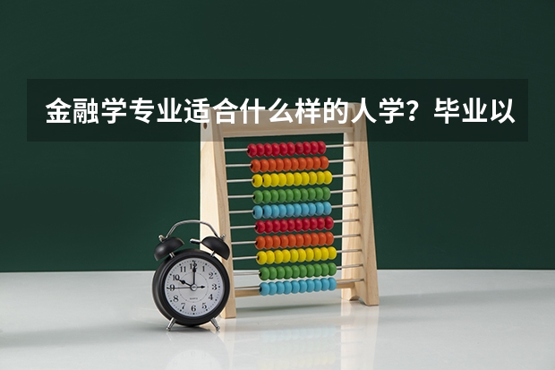 金融学专业适合什么样的人学?毕业以后做什么?高考志愿填报
