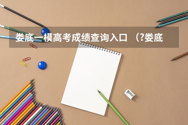 娄底一模高考成绩查询入口 （?娄底一模）春节期间，按照公安部统一部署，全国各大中城市进行了大规模集中整治酒驾行动．
