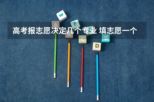 高考报志愿决定几个专业 填志愿一个学校可以选几个专业组