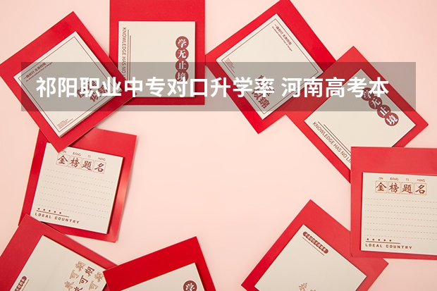 祁阳职业中专对口升学率 河南高考本科录取率