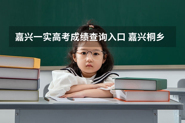 嘉兴一实高考成绩查询入口 嘉兴桐乡市事业单位考试报名时间报名入口报名条件?