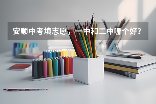 安顺中考填志愿,一中和二中哪个好?