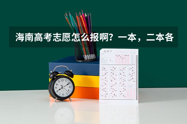 海南高考志愿怎么报啊？一本，二本各报几个学校和专业？