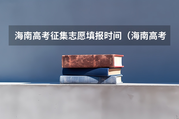 海南高考征集志愿填报时间（海南高考志愿填报时间）