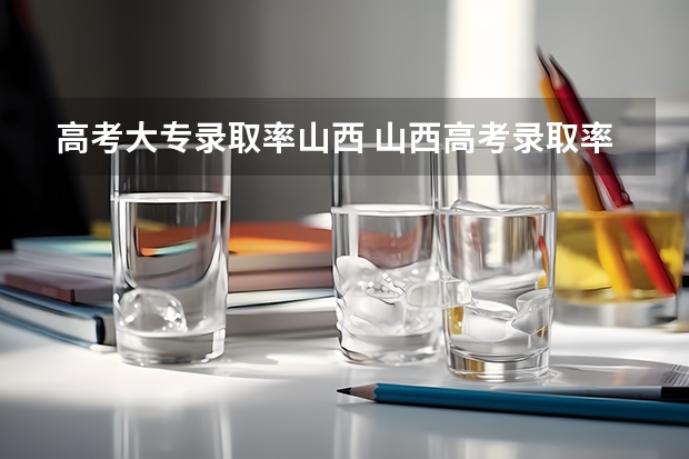 高考大专录取率山西 山西高考录取率