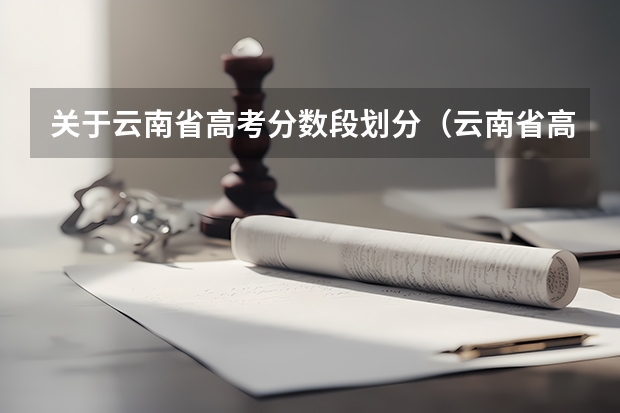 关于云南省高考分数段划分（云南省高考分数名次？）
